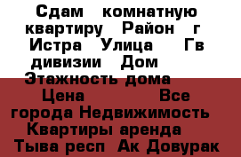 Сдам 1 комнатную квартиру › Район ­ г. Истра › Улица ­ 9 Гв.дивизии › Дом ­ 50 › Этажность дома ­ 9 › Цена ­ 18 000 - Все города Недвижимость » Квартиры аренда   . Тыва респ.,Ак-Довурак г.